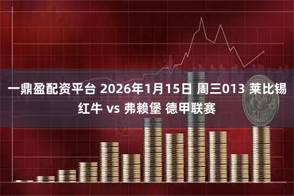 一鼎盈配资平台 2026年1月15日 周三013 莱比锡红牛 vs 弗赖堡 德甲联赛