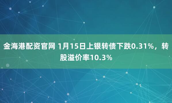 金海港配资官网 1月15日上银转债下跌0.31%，转股溢价率10.3%