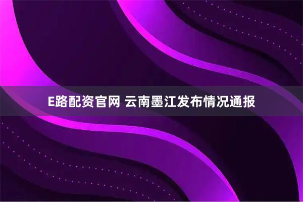 E路配资官网 云南墨江发布情况通报
