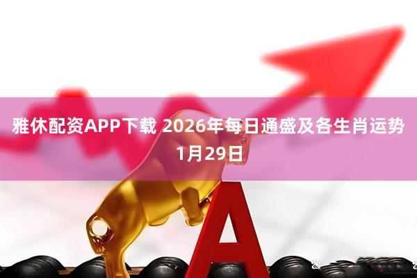 雅休配资APP下载 2026年每日通盛及各生肖运势1月29日
