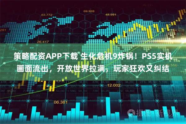 策略配资APP下载 生化危机9炸锅！PS5实机画面流出，开放世界拉满，玩家狂欢又纠结